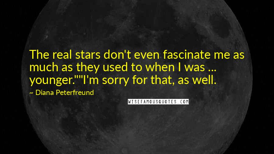 Diana Peterfreund Quotes: The real stars don't even fascinate me as much as they used to when I was ... younger.""I'm sorry for that, as well.
