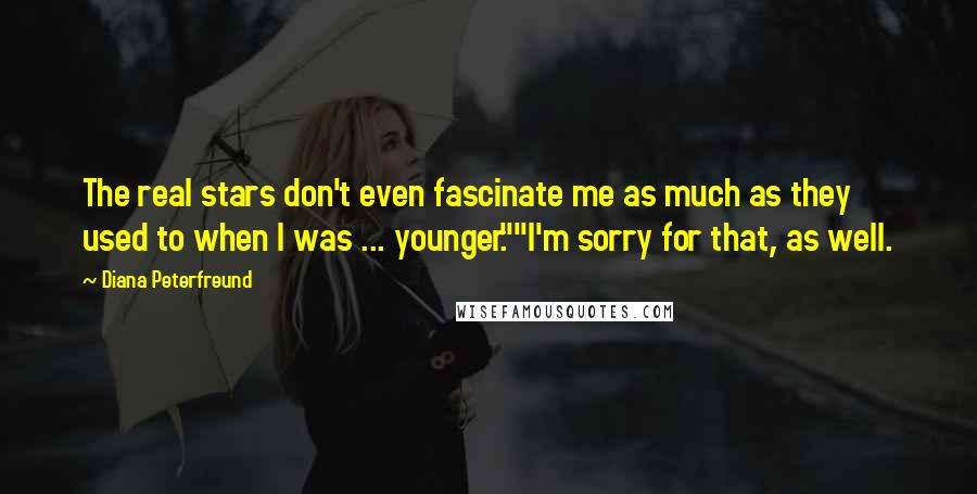 Diana Peterfreund Quotes: The real stars don't even fascinate me as much as they used to when I was ... younger.""I'm sorry for that, as well.