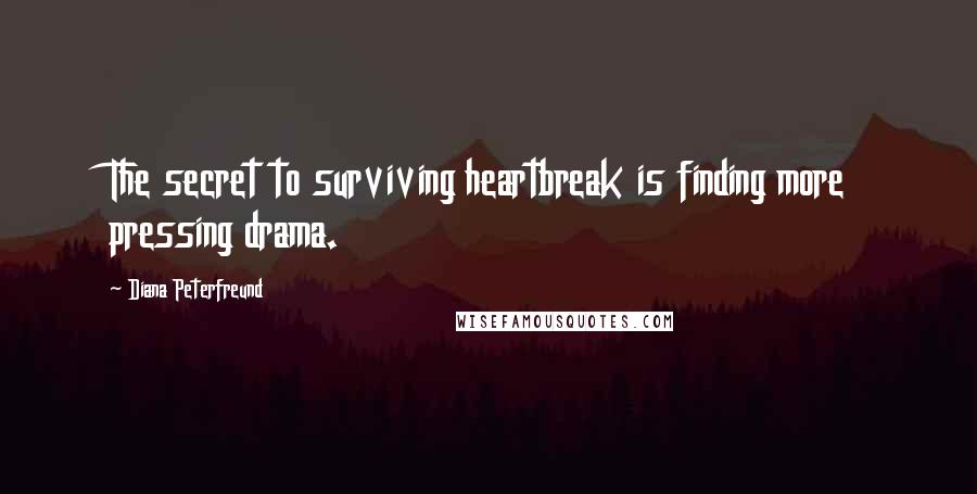Diana Peterfreund Quotes: The secret to surviving heartbreak is finding more pressing drama.