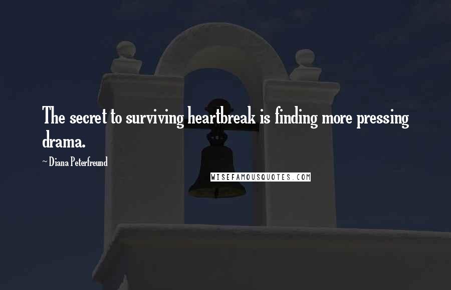 Diana Peterfreund Quotes: The secret to surviving heartbreak is finding more pressing drama.