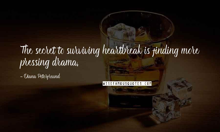 Diana Peterfreund Quotes: The secret to surviving heartbreak is finding more pressing drama.