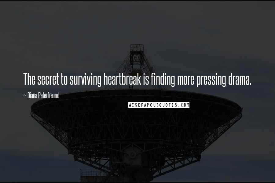 Diana Peterfreund Quotes: The secret to surviving heartbreak is finding more pressing drama.
