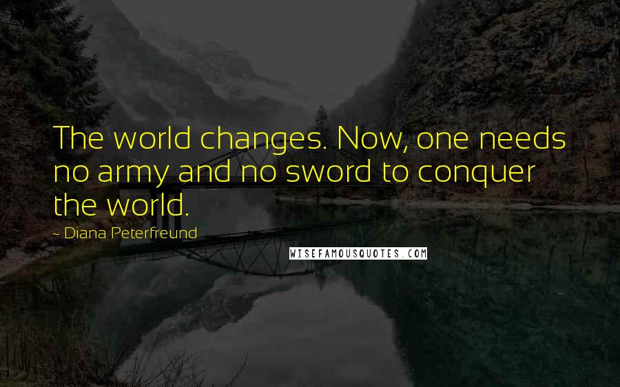 Diana Peterfreund Quotes: The world changes. Now, one needs no army and no sword to conquer the world.