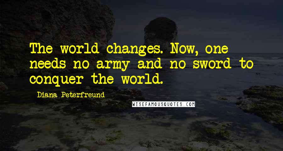 Diana Peterfreund Quotes: The world changes. Now, one needs no army and no sword to conquer the world.