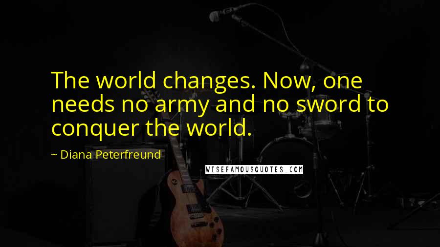 Diana Peterfreund Quotes: The world changes. Now, one needs no army and no sword to conquer the world.