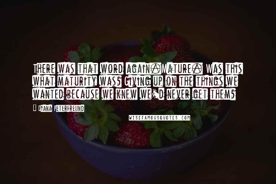 Diana Peterfreund Quotes: There was that word again.Mature. Was this what maturity was? Giving up on the things we wanted because we knew we'd never get them?