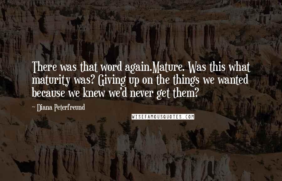 Diana Peterfreund Quotes: There was that word again.Mature. Was this what maturity was? Giving up on the things we wanted because we knew we'd never get them?