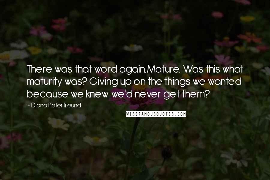 Diana Peterfreund Quotes: There was that word again.Mature. Was this what maturity was? Giving up on the things we wanted because we knew we'd never get them?