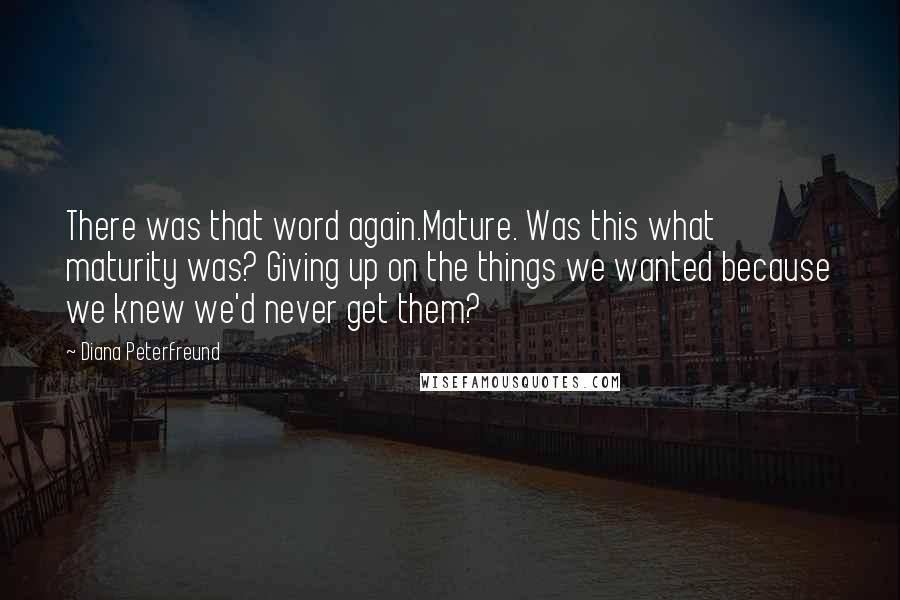 Diana Peterfreund Quotes: There was that word again.Mature. Was this what maturity was? Giving up on the things we wanted because we knew we'd never get them?