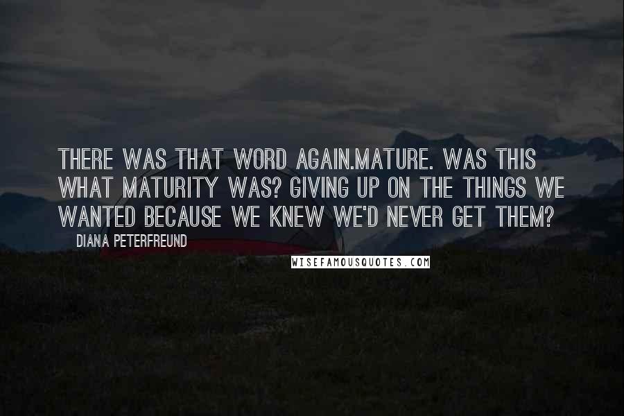 Diana Peterfreund Quotes: There was that word again.Mature. Was this what maturity was? Giving up on the things we wanted because we knew we'd never get them?