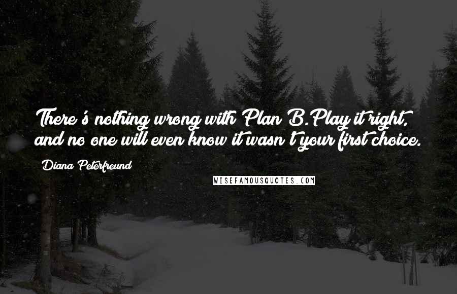 Diana Peterfreund Quotes: There's nothing wrong with Plan B.Play it right, and no one will even know it wasn't your first choice.