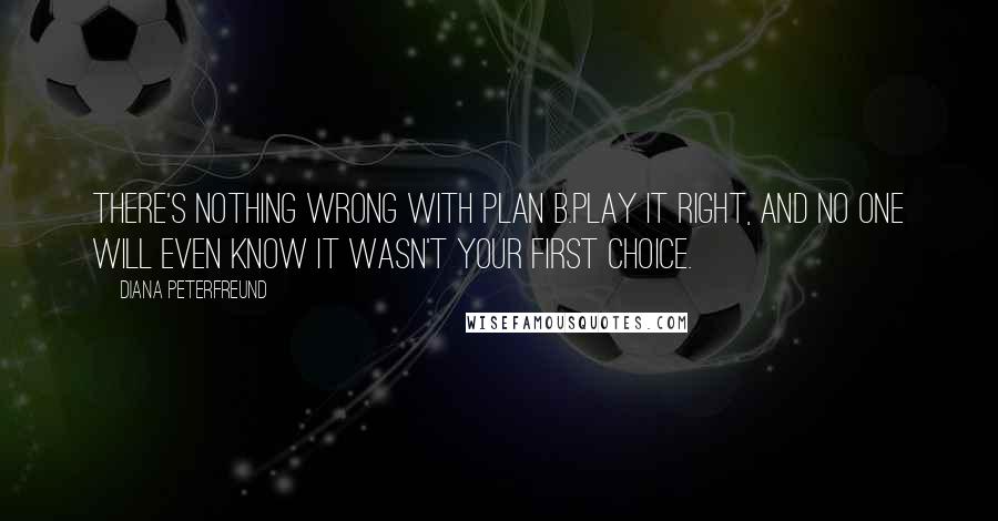 Diana Peterfreund Quotes: There's nothing wrong with Plan B.Play it right, and no one will even know it wasn't your first choice.