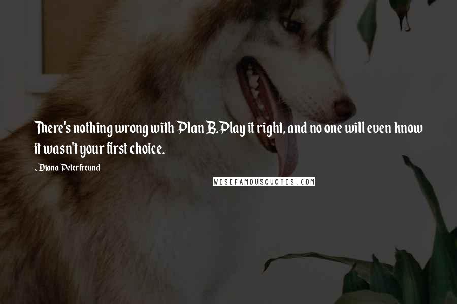 Diana Peterfreund Quotes: There's nothing wrong with Plan B.Play it right, and no one will even know it wasn't your first choice.