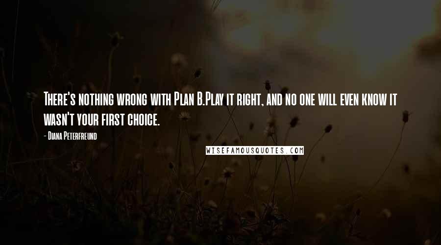 Diana Peterfreund Quotes: There's nothing wrong with Plan B.Play it right, and no one will even know it wasn't your first choice.