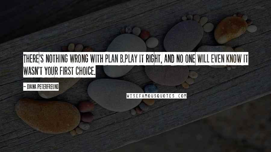 Diana Peterfreund Quotes: There's nothing wrong with Plan B.Play it right, and no one will even know it wasn't your first choice.
