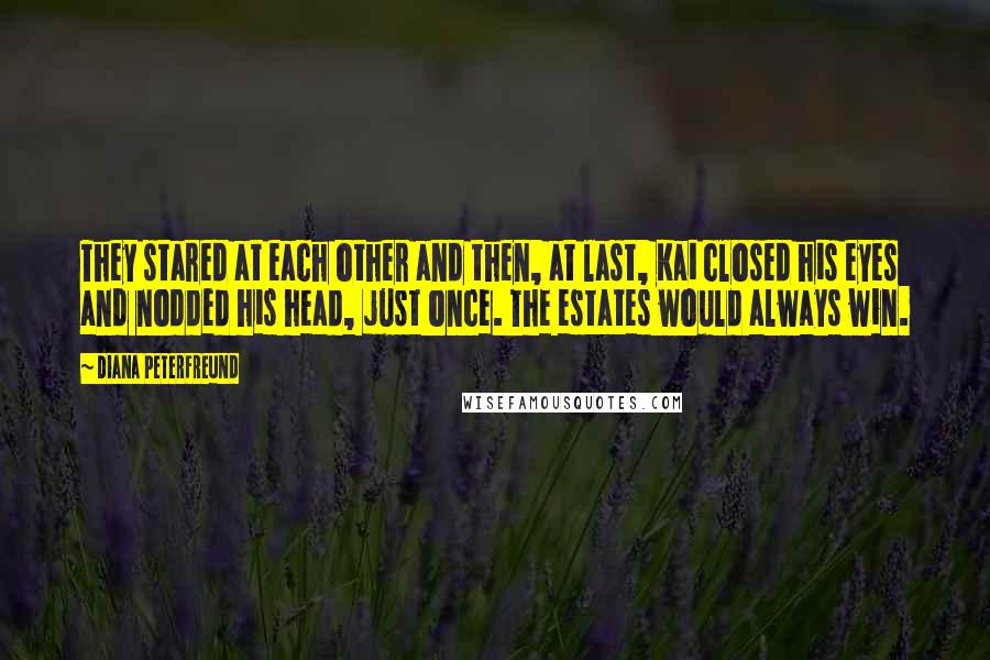 Diana Peterfreund Quotes: They stared at each other and then, at last, Kai closed his eyes and nodded his head, just once. The estates would always win.