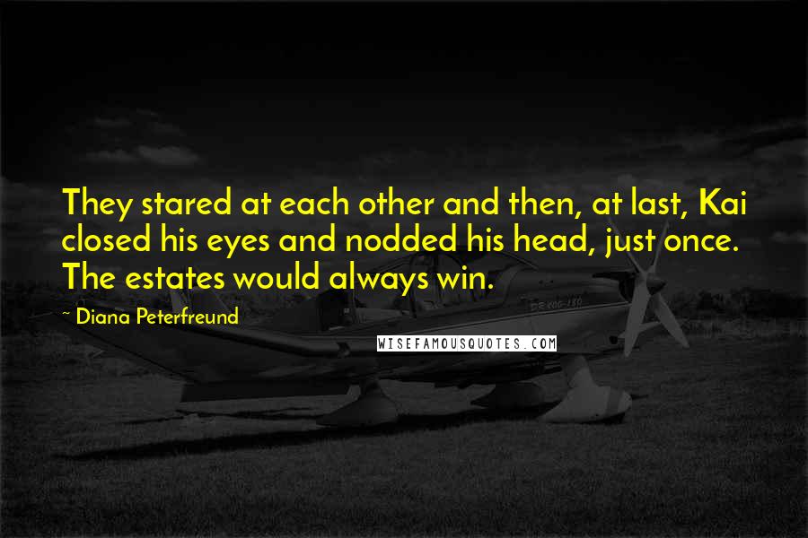 Diana Peterfreund Quotes: They stared at each other and then, at last, Kai closed his eyes and nodded his head, just once. The estates would always win.