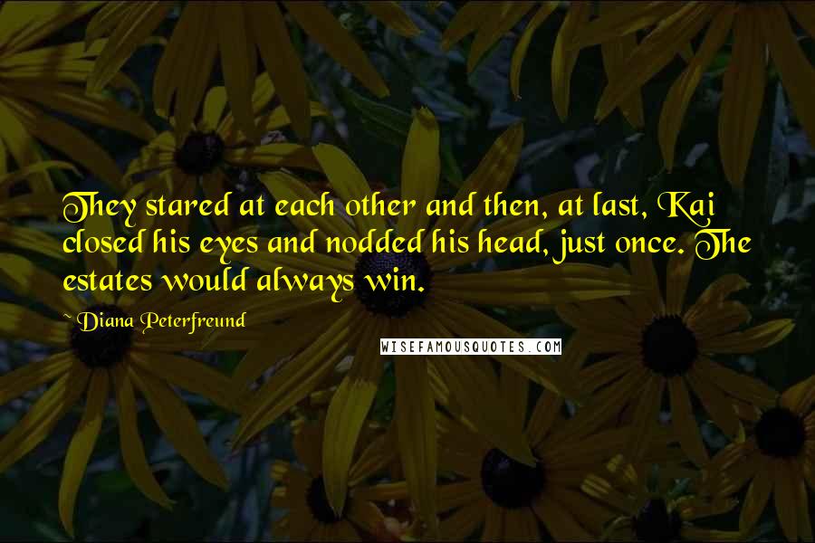 Diana Peterfreund Quotes: They stared at each other and then, at last, Kai closed his eyes and nodded his head, just once. The estates would always win.