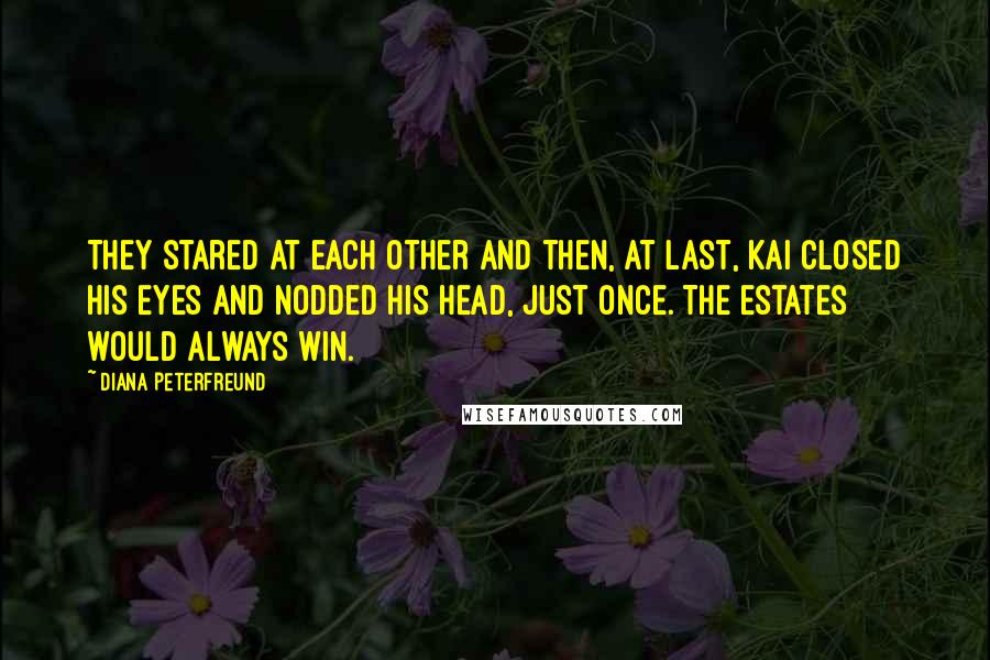 Diana Peterfreund Quotes: They stared at each other and then, at last, Kai closed his eyes and nodded his head, just once. The estates would always win.