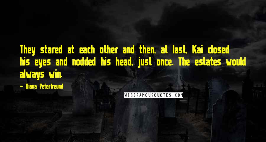 Diana Peterfreund Quotes: They stared at each other and then, at last, Kai closed his eyes and nodded his head, just once. The estates would always win.