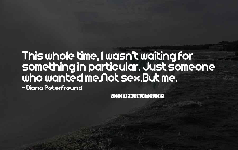 Diana Peterfreund Quotes: This whole time, I wasn't waiting for something in particular. Just someone who wanted me.Not sex.But me.