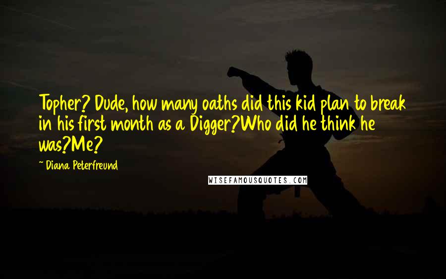 Diana Peterfreund Quotes: Topher? Dude, how many oaths did this kid plan to break in his first month as a Digger?Who did he think he was?Me?