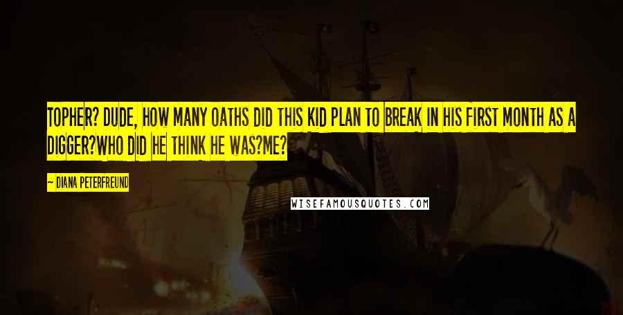 Diana Peterfreund Quotes: Topher? Dude, how many oaths did this kid plan to break in his first month as a Digger?Who did he think he was?Me?