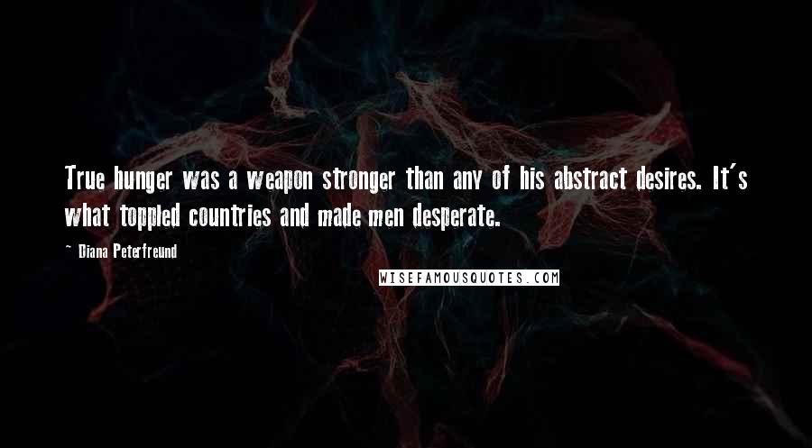 Diana Peterfreund Quotes: True hunger was a weapon stronger than any of his abstract desires. It's what toppled countries and made men desperate.