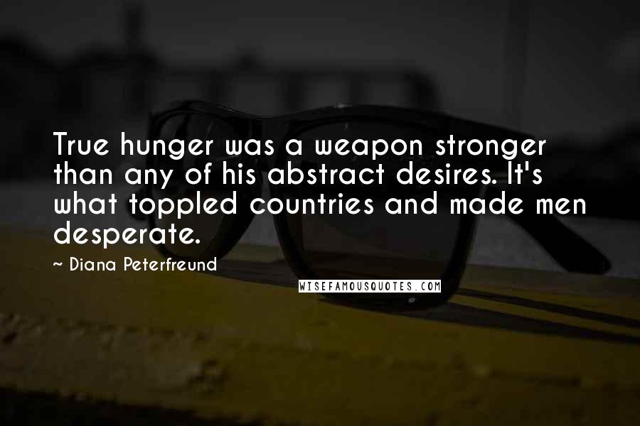 Diana Peterfreund Quotes: True hunger was a weapon stronger than any of his abstract desires. It's what toppled countries and made men desperate.