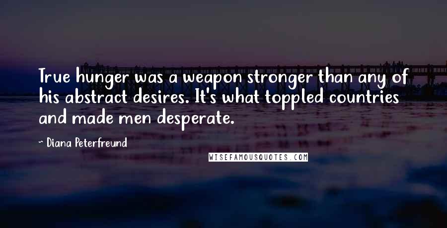 Diana Peterfreund Quotes: True hunger was a weapon stronger than any of his abstract desires. It's what toppled countries and made men desperate.