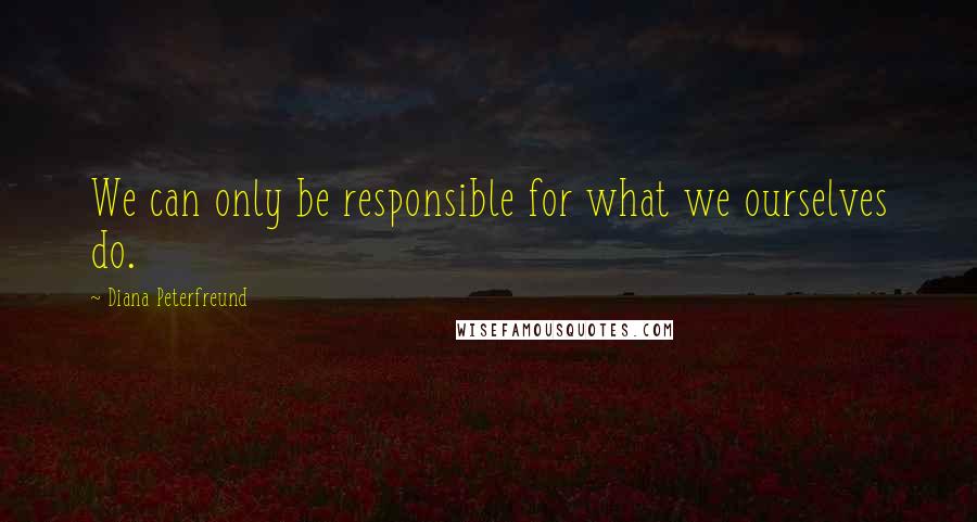 Diana Peterfreund Quotes: We can only be responsible for what we ourselves do.