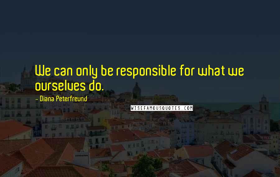 Diana Peterfreund Quotes: We can only be responsible for what we ourselves do.
