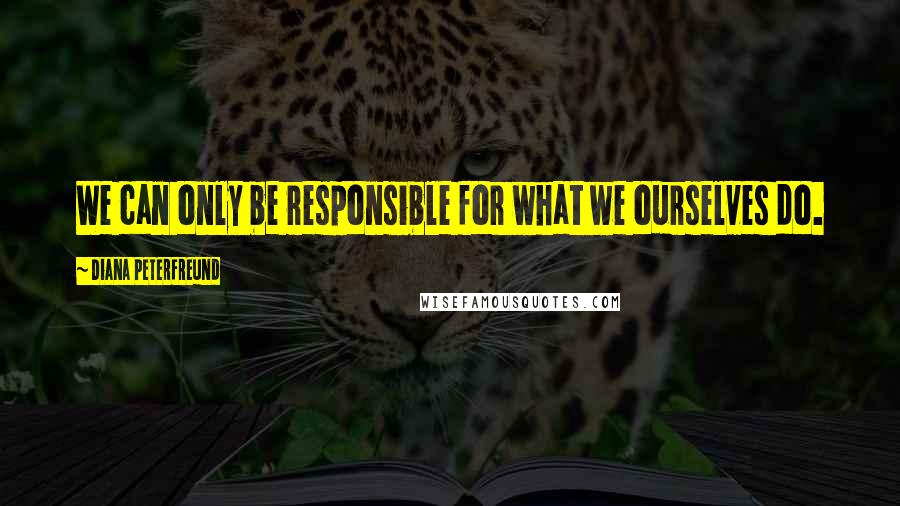 Diana Peterfreund Quotes: We can only be responsible for what we ourselves do.