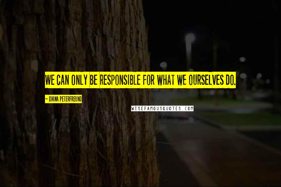 Diana Peterfreund Quotes: We can only be responsible for what we ourselves do.