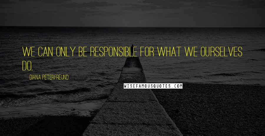 Diana Peterfreund Quotes: We can only be responsible for what we ourselves do.