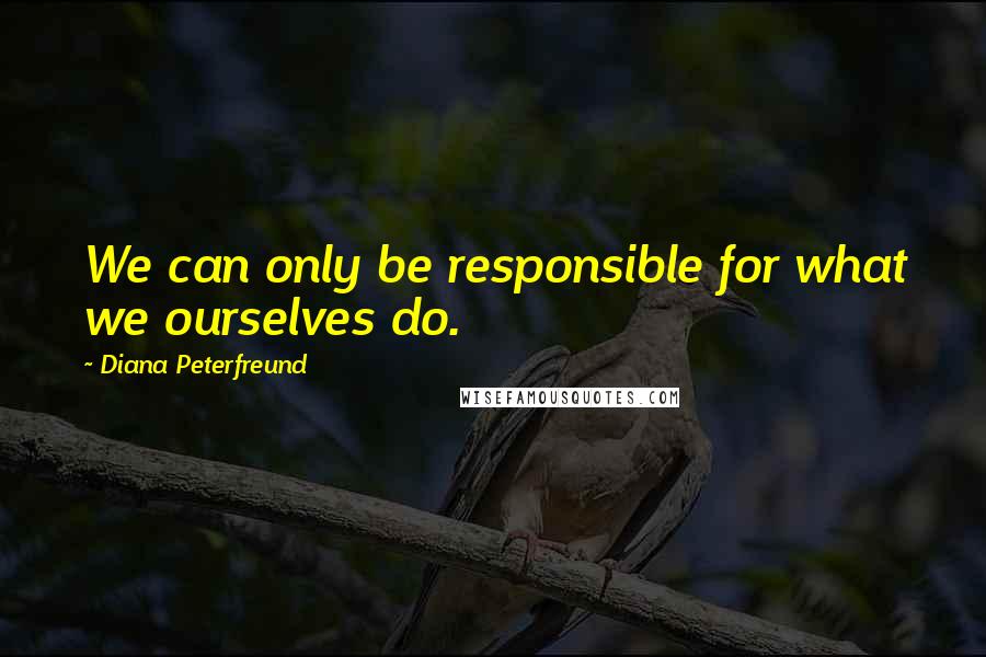 Diana Peterfreund Quotes: We can only be responsible for what we ourselves do.
