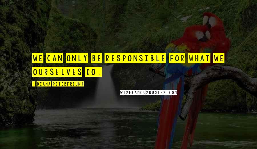 Diana Peterfreund Quotes: We can only be responsible for what we ourselves do.