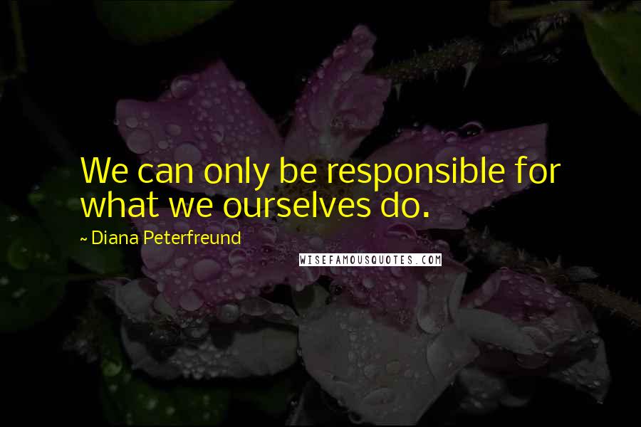 Diana Peterfreund Quotes: We can only be responsible for what we ourselves do.