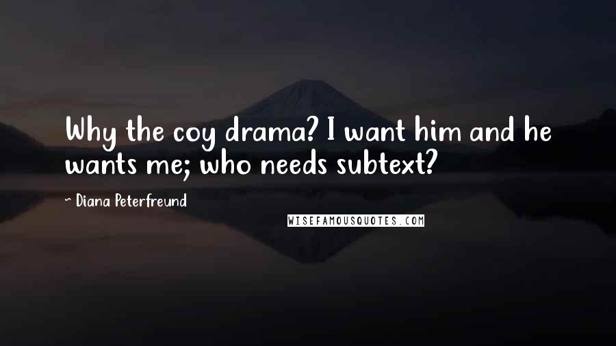 Diana Peterfreund Quotes: Why the coy drama? I want him and he wants me; who needs subtext?