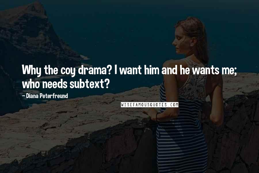 Diana Peterfreund Quotes: Why the coy drama? I want him and he wants me; who needs subtext?