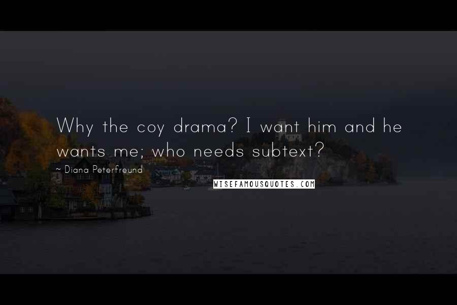 Diana Peterfreund Quotes: Why the coy drama? I want him and he wants me; who needs subtext?