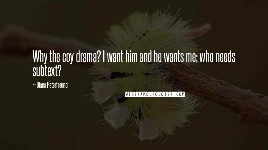 Diana Peterfreund Quotes: Why the coy drama? I want him and he wants me; who needs subtext?