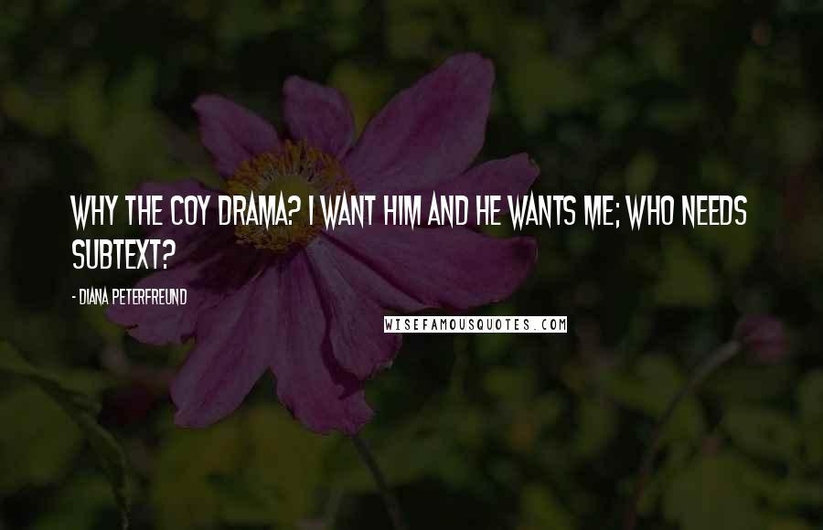 Diana Peterfreund Quotes: Why the coy drama? I want him and he wants me; who needs subtext?