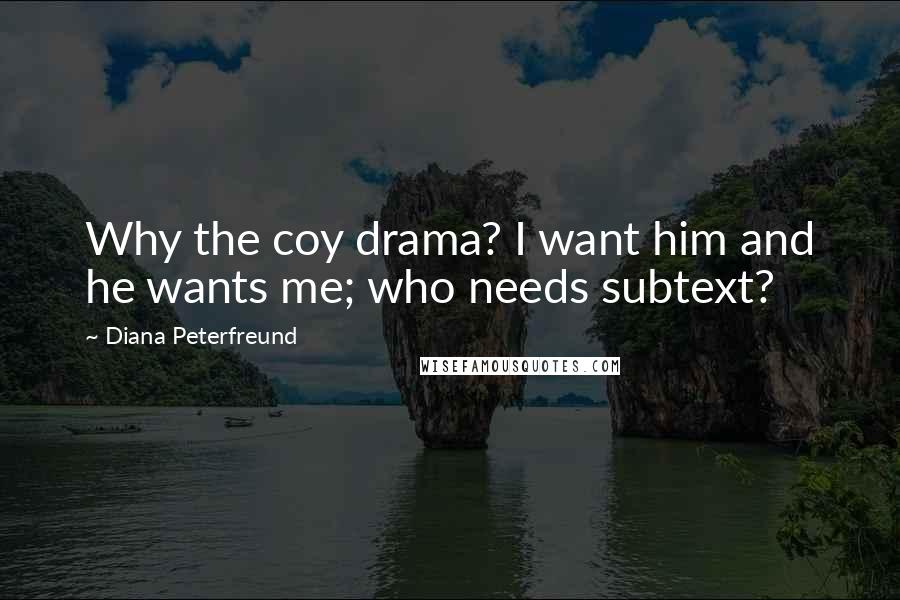 Diana Peterfreund Quotes: Why the coy drama? I want him and he wants me; who needs subtext?