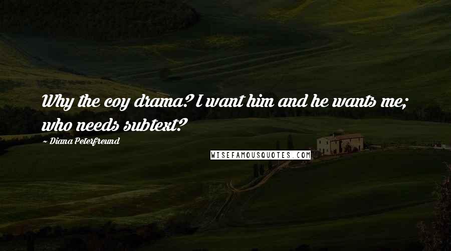 Diana Peterfreund Quotes: Why the coy drama? I want him and he wants me; who needs subtext?