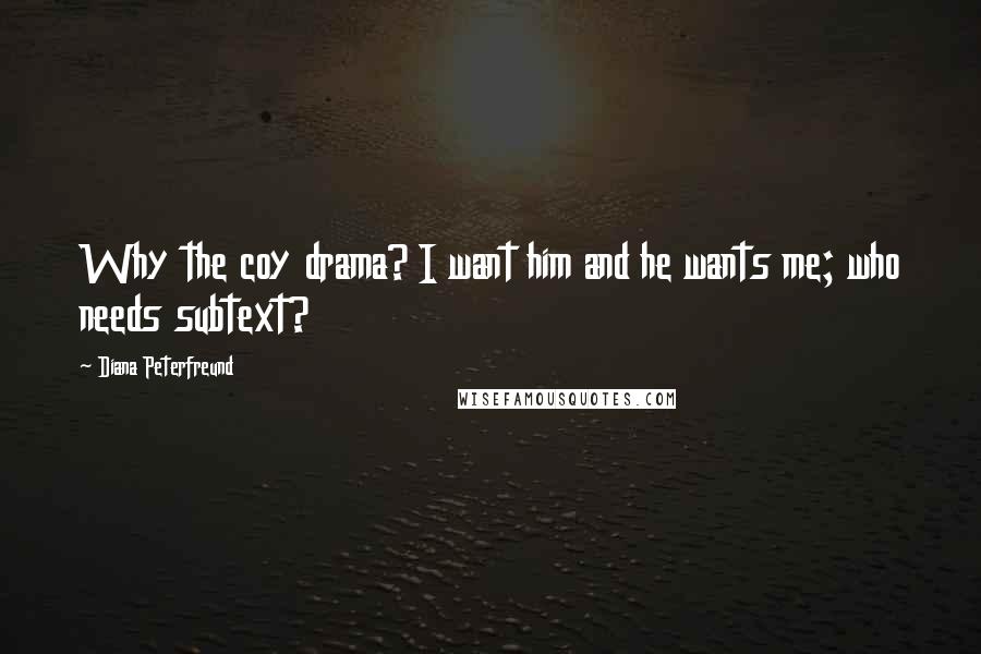 Diana Peterfreund Quotes: Why the coy drama? I want him and he wants me; who needs subtext?