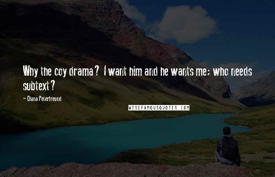 Diana Peterfreund Quotes: Why the coy drama? I want him and he wants me; who needs subtext?