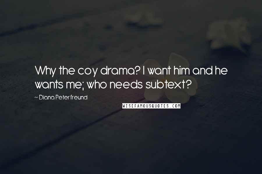 Diana Peterfreund Quotes: Why the coy drama? I want him and he wants me; who needs subtext?