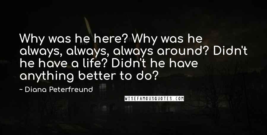 Diana Peterfreund Quotes: Why was he here? Why was he always, always, always around? Didn't he have a life? Didn't he have anything better to do?