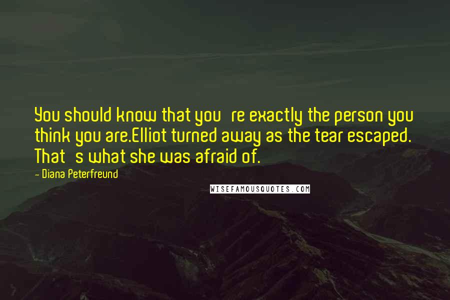 Diana Peterfreund Quotes: You should know that you're exactly the person you think you are.Elliot turned away as the tear escaped. That's what she was afraid of.